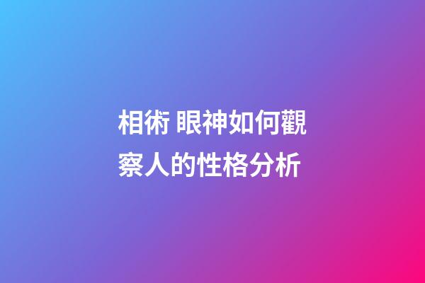 相術 眼神如何觀察人的性格分析